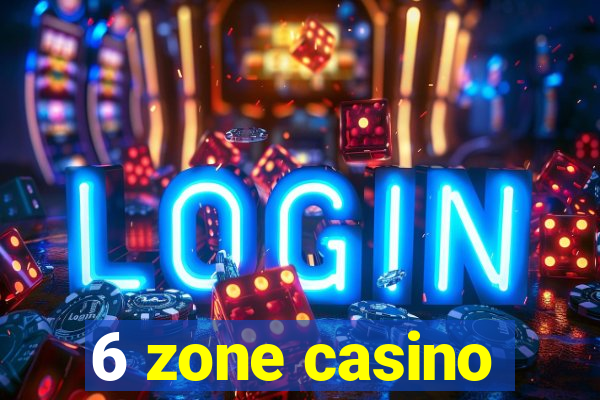 6 zone casino